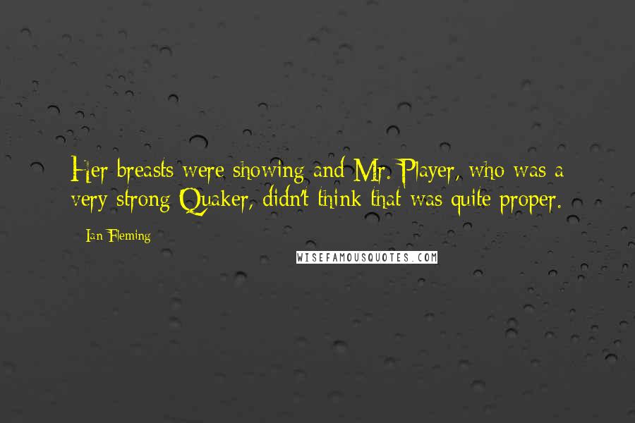 Ian Fleming Quotes: Her breasts were showing and Mr. Player, who was a very strong Quaker, didn't think that was quite proper.