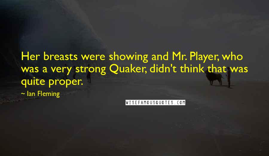 Ian Fleming Quotes: Her breasts were showing and Mr. Player, who was a very strong Quaker, didn't think that was quite proper.