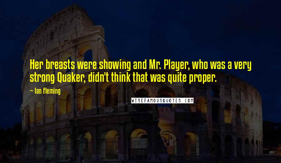 Ian Fleming Quotes: Her breasts were showing and Mr. Player, who was a very strong Quaker, didn't think that was quite proper.