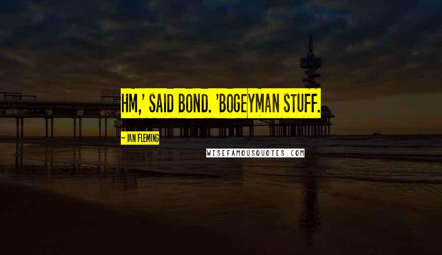 Ian Fleming Quotes: Hm,' said Bond. 'Bogeyman stuff.