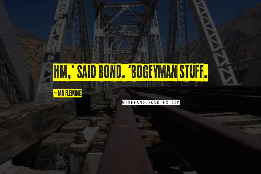 Ian Fleming Quotes: Hm,' said Bond. 'Bogeyman stuff.