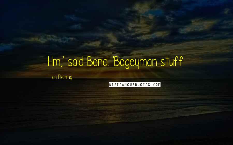 Ian Fleming Quotes: Hm,' said Bond. 'Bogeyman stuff.