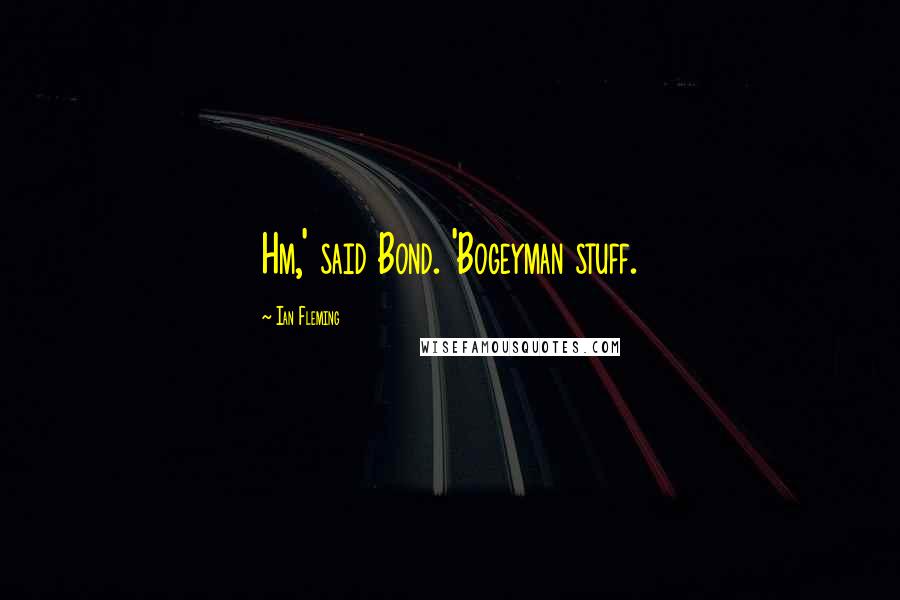 Ian Fleming Quotes: Hm,' said Bond. 'Bogeyman stuff.