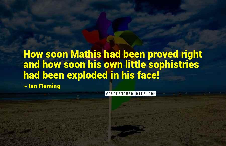 Ian Fleming Quotes: How soon Mathis had been proved right and how soon his own little sophistries had been exploded in his face!