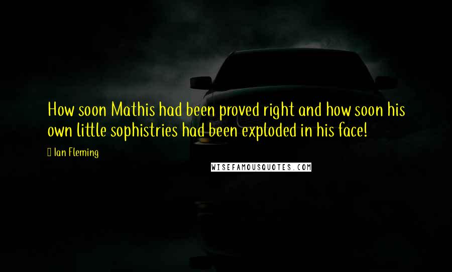 Ian Fleming Quotes: How soon Mathis had been proved right and how soon his own little sophistries had been exploded in his face!