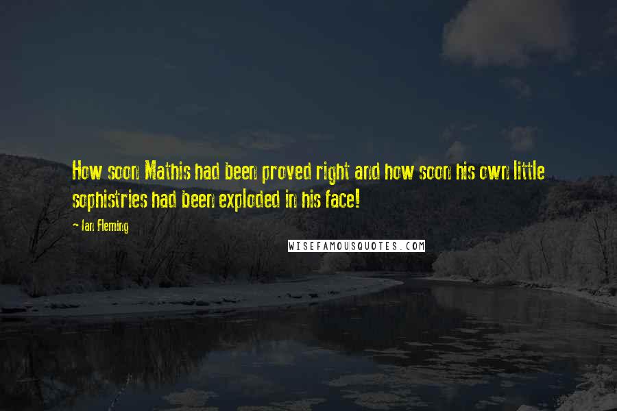 Ian Fleming Quotes: How soon Mathis had been proved right and how soon his own little sophistries had been exploded in his face!