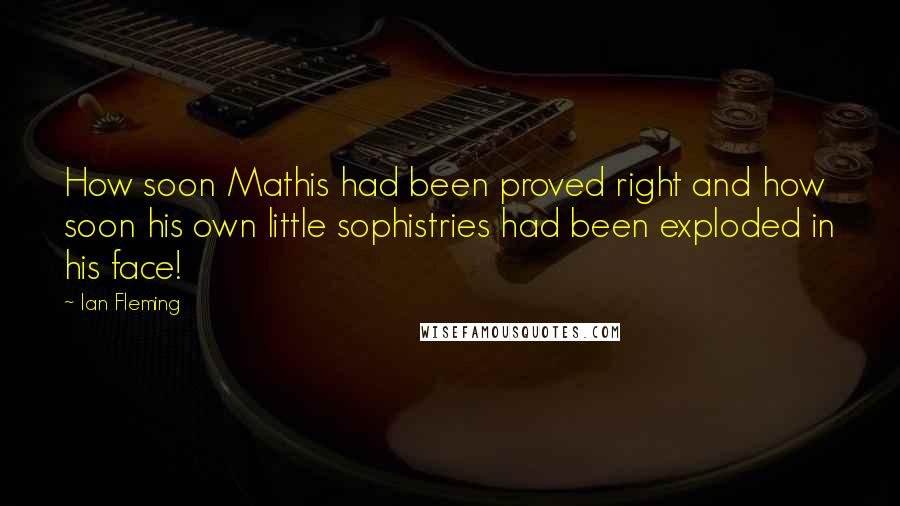 Ian Fleming Quotes: How soon Mathis had been proved right and how soon his own little sophistries had been exploded in his face!