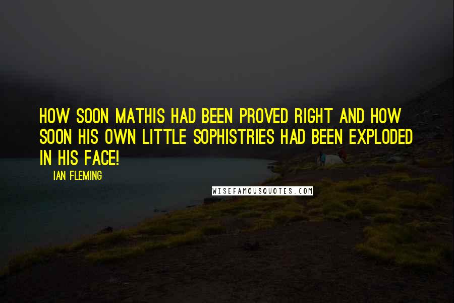 Ian Fleming Quotes: How soon Mathis had been proved right and how soon his own little sophistries had been exploded in his face!