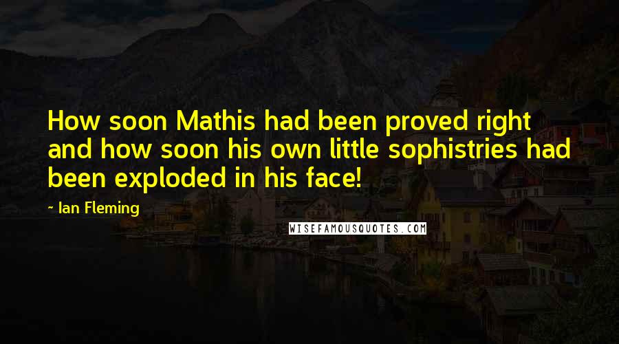 Ian Fleming Quotes: How soon Mathis had been proved right and how soon his own little sophistries had been exploded in his face!