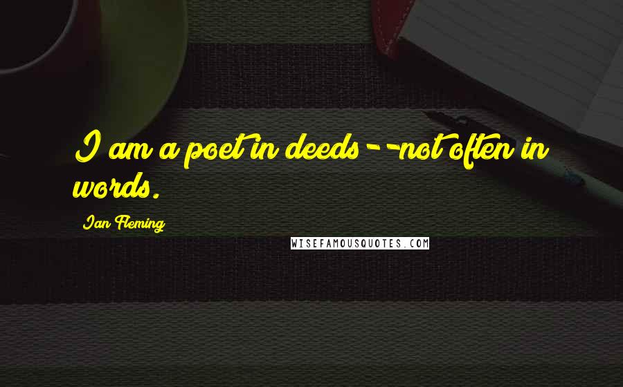 Ian Fleming Quotes: I am a poet in deeds--not often in words.