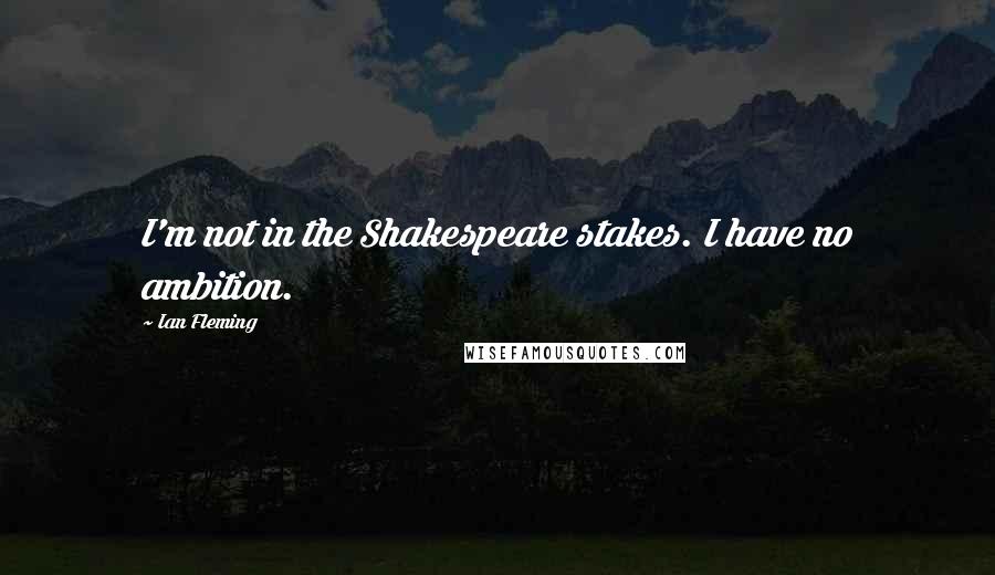 Ian Fleming Quotes: I'm not in the Shakespeare stakes. I have no ambition.