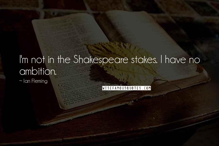 Ian Fleming Quotes: I'm not in the Shakespeare stakes. I have no ambition.