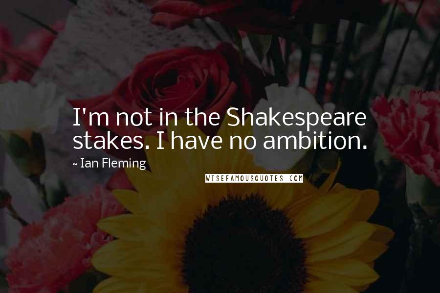 Ian Fleming Quotes: I'm not in the Shakespeare stakes. I have no ambition.