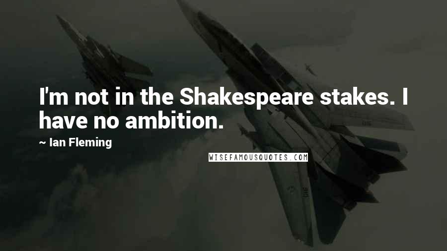 Ian Fleming Quotes: I'm not in the Shakespeare stakes. I have no ambition.