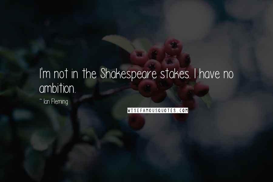 Ian Fleming Quotes: I'm not in the Shakespeare stakes. I have no ambition.