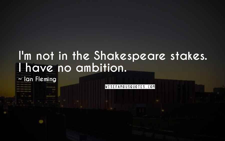 Ian Fleming Quotes: I'm not in the Shakespeare stakes. I have no ambition.