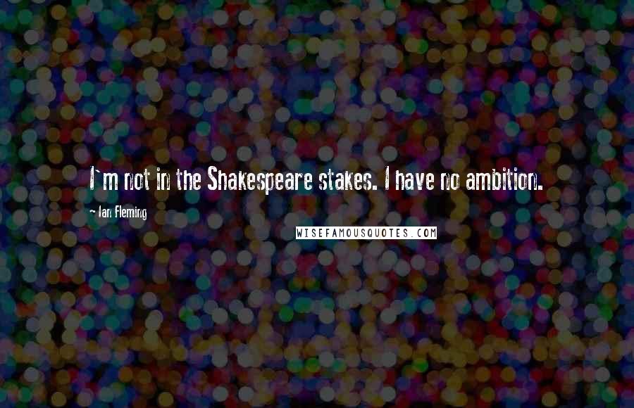 Ian Fleming Quotes: I'm not in the Shakespeare stakes. I have no ambition.