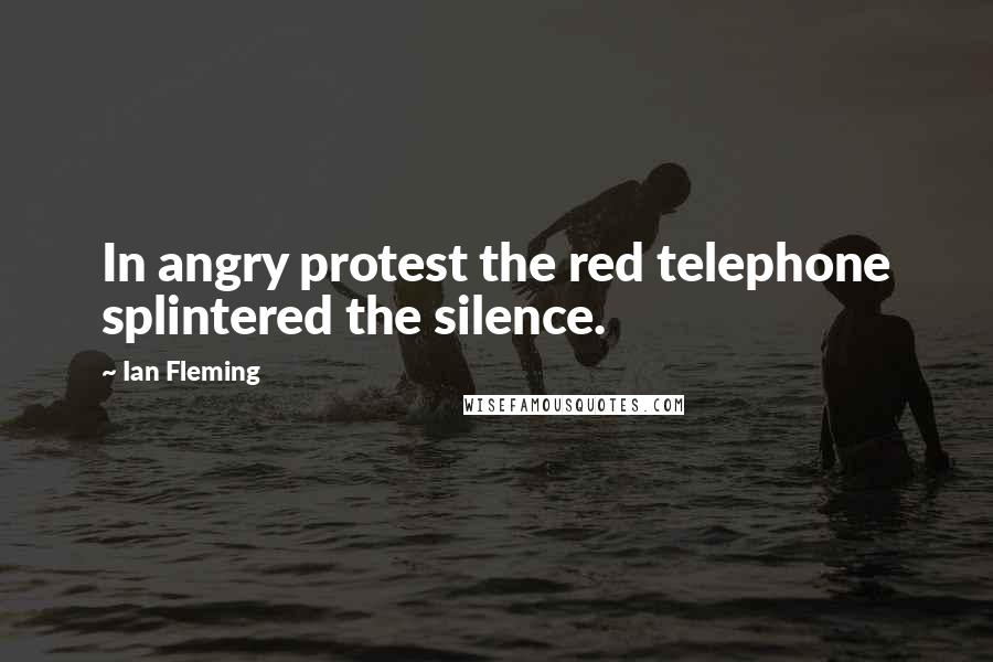 Ian Fleming Quotes: In angry protest the red telephone splintered the silence.