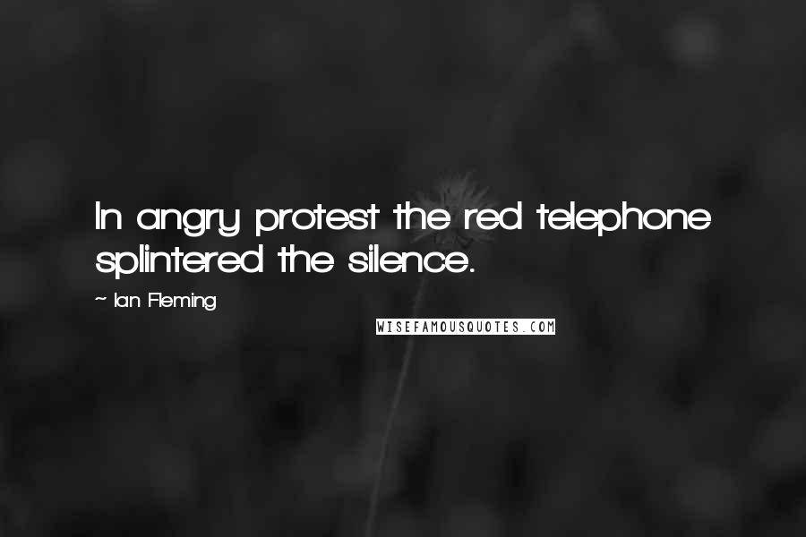 Ian Fleming Quotes: In angry protest the red telephone splintered the silence.