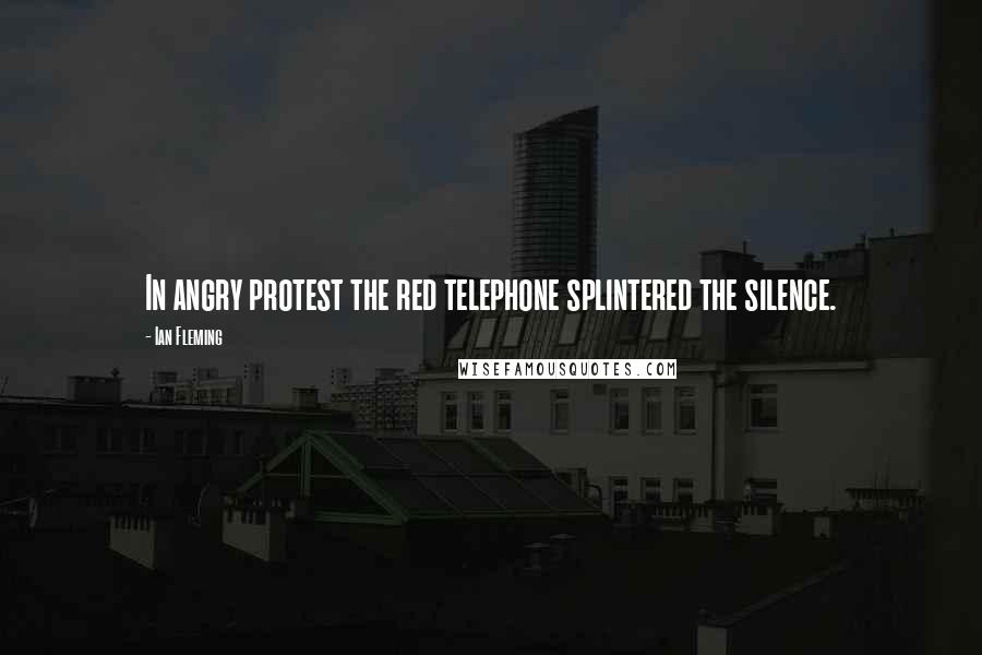 Ian Fleming Quotes: In angry protest the red telephone splintered the silence.