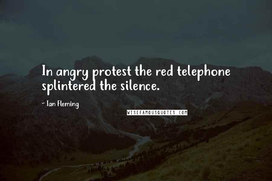 Ian Fleming Quotes: In angry protest the red telephone splintered the silence.