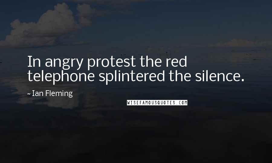 Ian Fleming Quotes: In angry protest the red telephone splintered the silence.