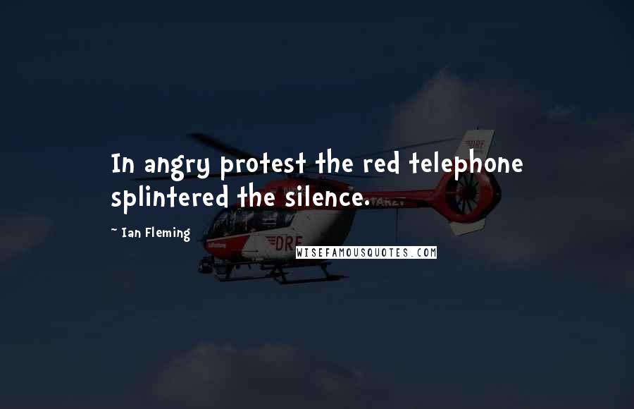 Ian Fleming Quotes: In angry protest the red telephone splintered the silence.