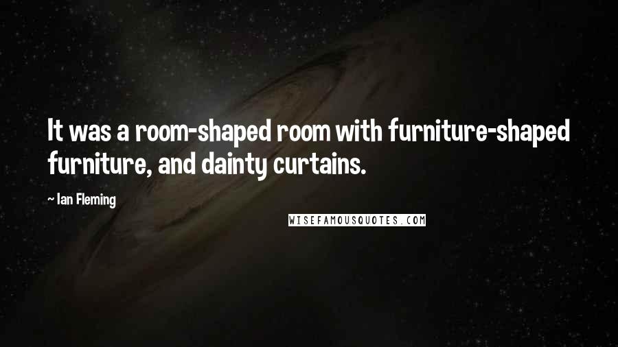 Ian Fleming Quotes: It was a room-shaped room with furniture-shaped furniture, and dainty curtains.