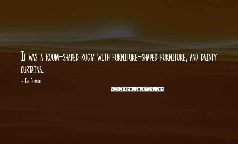 Ian Fleming Quotes: It was a room-shaped room with furniture-shaped furniture, and dainty curtains.