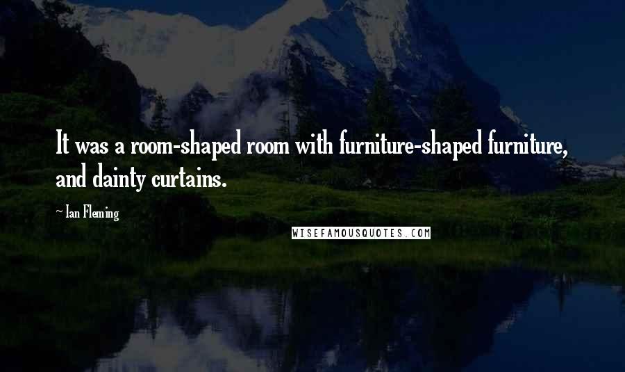 Ian Fleming Quotes: It was a room-shaped room with furniture-shaped furniture, and dainty curtains.