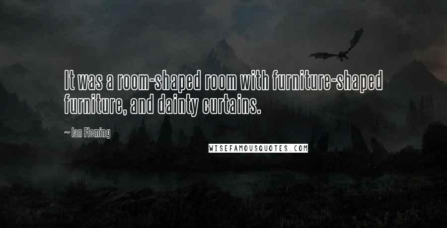 Ian Fleming Quotes: It was a room-shaped room with furniture-shaped furniture, and dainty curtains.