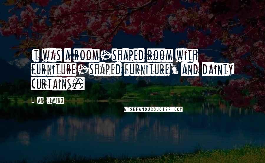 Ian Fleming Quotes: It was a room-shaped room with furniture-shaped furniture, and dainty curtains.