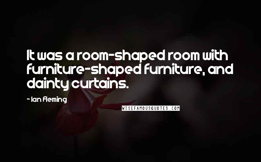 Ian Fleming Quotes: It was a room-shaped room with furniture-shaped furniture, and dainty curtains.