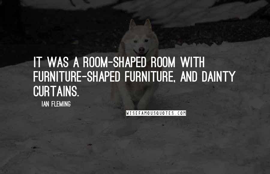 Ian Fleming Quotes: It was a room-shaped room with furniture-shaped furniture, and dainty curtains.