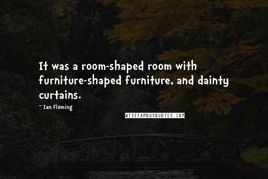 Ian Fleming Quotes: It was a room-shaped room with furniture-shaped furniture, and dainty curtains.