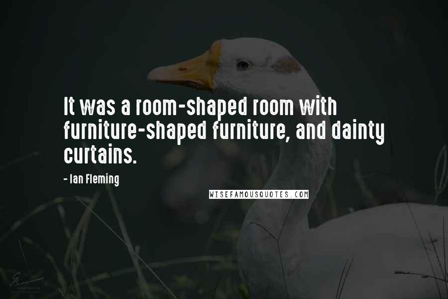 Ian Fleming Quotes: It was a room-shaped room with furniture-shaped furniture, and dainty curtains.