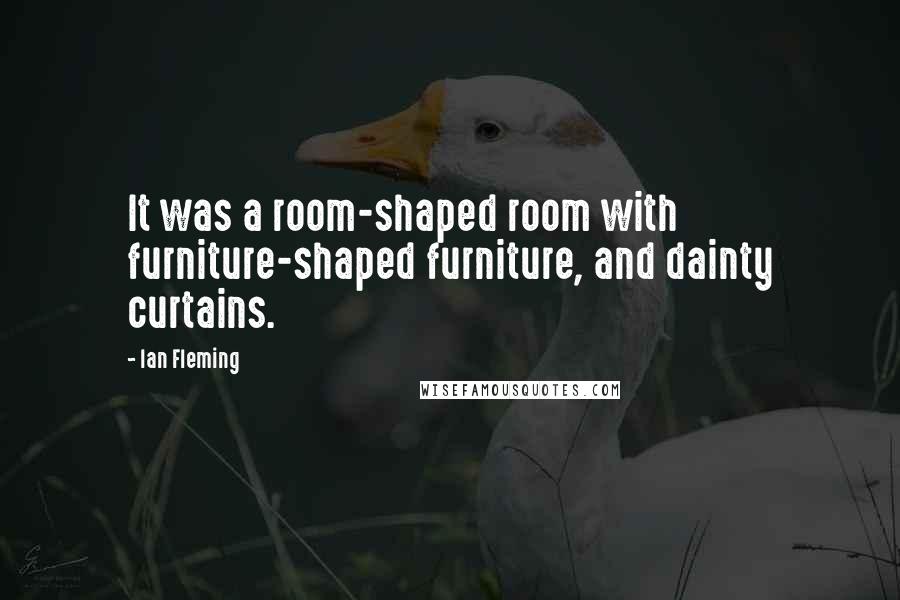 Ian Fleming Quotes: It was a room-shaped room with furniture-shaped furniture, and dainty curtains.