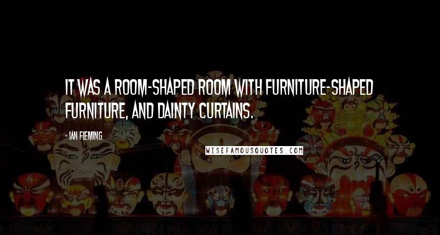 Ian Fleming Quotes: It was a room-shaped room with furniture-shaped furniture, and dainty curtains.