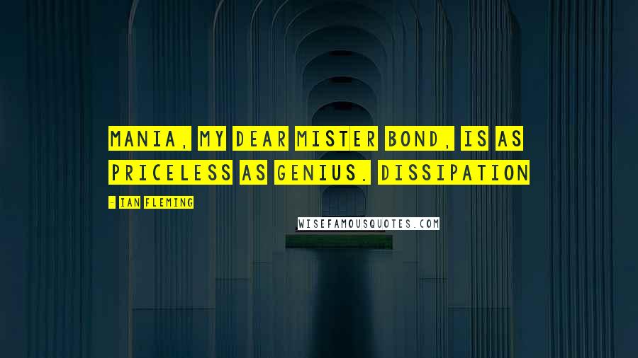 Ian Fleming Quotes: Mania, my dear Mister Bond, is as priceless as genius. Dissipation