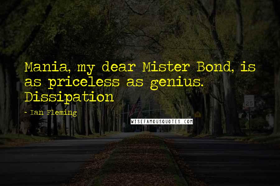 Ian Fleming Quotes: Mania, my dear Mister Bond, is as priceless as genius. Dissipation