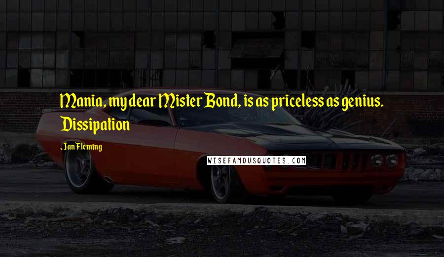 Ian Fleming Quotes: Mania, my dear Mister Bond, is as priceless as genius. Dissipation