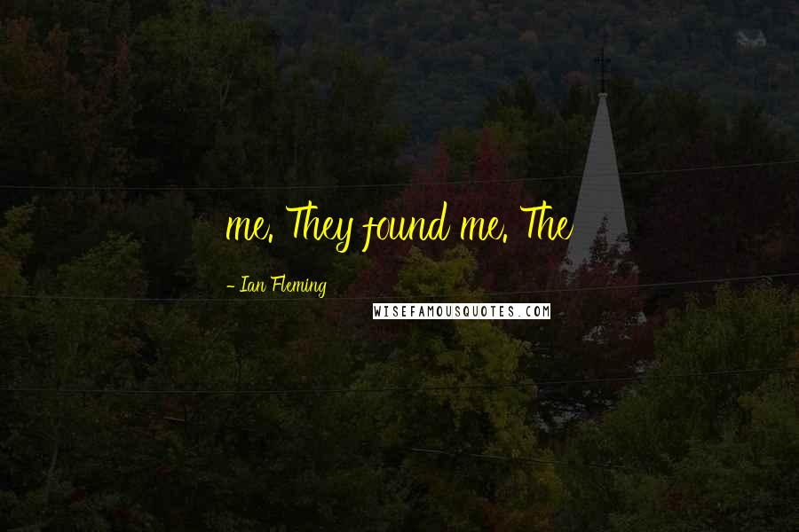 Ian Fleming Quotes: me. They found me. The
