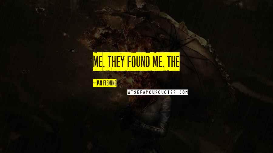 Ian Fleming Quotes: me. They found me. The