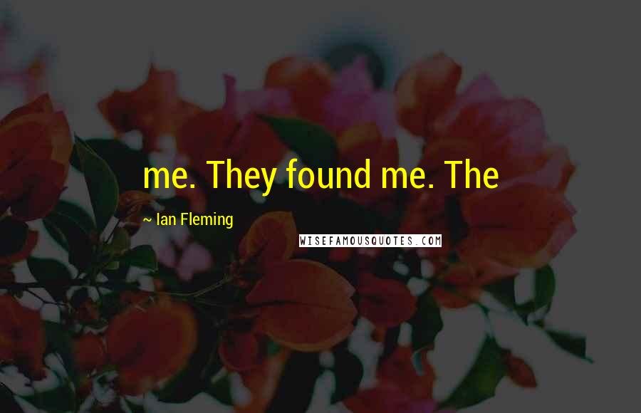 Ian Fleming Quotes: me. They found me. The