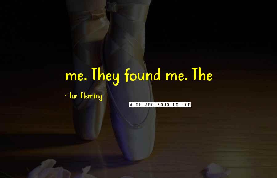 Ian Fleming Quotes: me. They found me. The