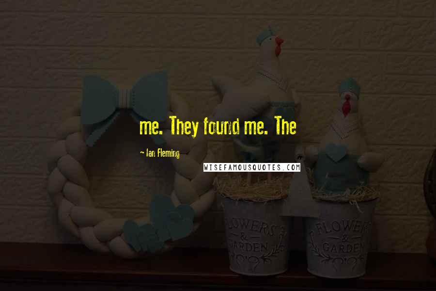 Ian Fleming Quotes: me. They found me. The