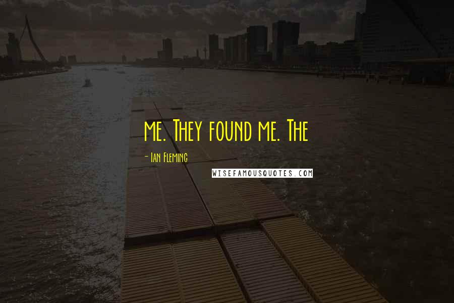 Ian Fleming Quotes: me. They found me. The