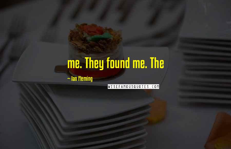 Ian Fleming Quotes: me. They found me. The