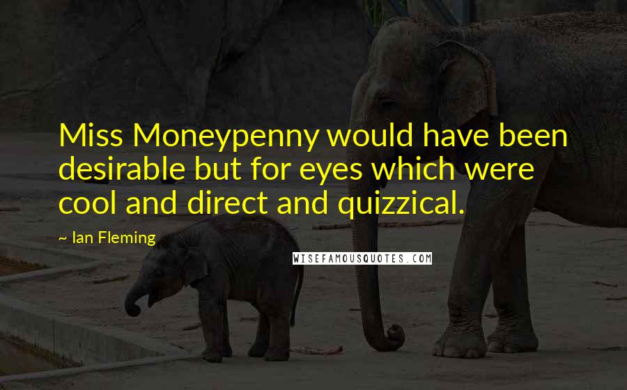 Ian Fleming Quotes: Miss Moneypenny would have been desirable but for eyes which were cool and direct and quizzical.