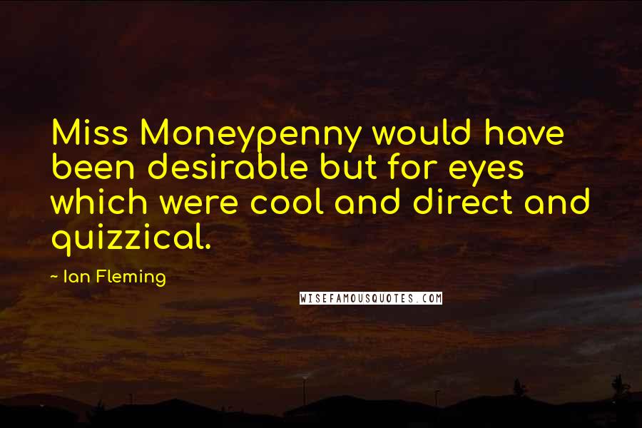 Ian Fleming Quotes: Miss Moneypenny would have been desirable but for eyes which were cool and direct and quizzical.